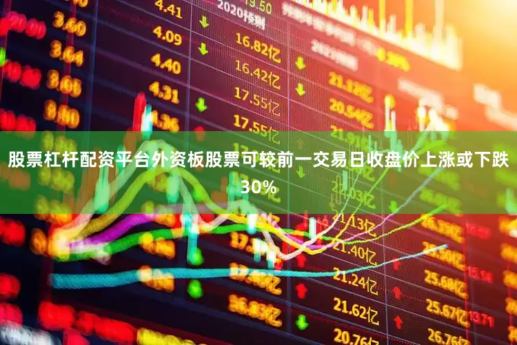 股票杠杆配资平台　　外资板股票可较前一交易日收盘价上涨或下跌30%