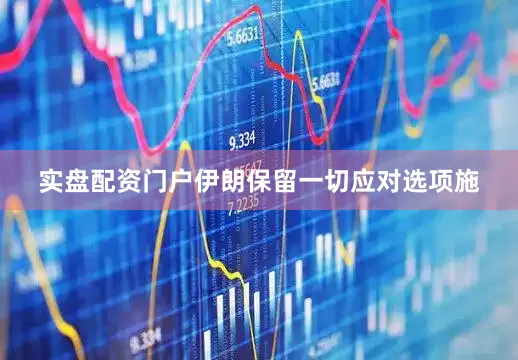 实盘配资门户伊朗保留一切应对选项施