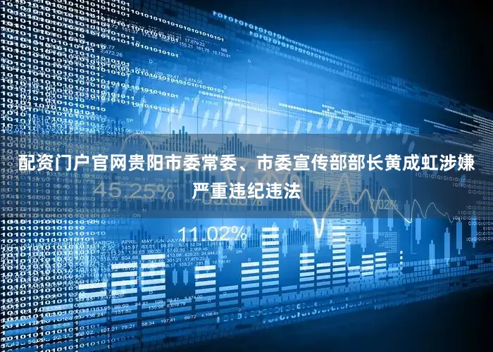 配资门户官网贵阳市委常委、市委宣传部部长黄成虹涉嫌严重违纪违法