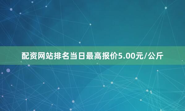 配资网站排名当日最高报价5.00元/公斤