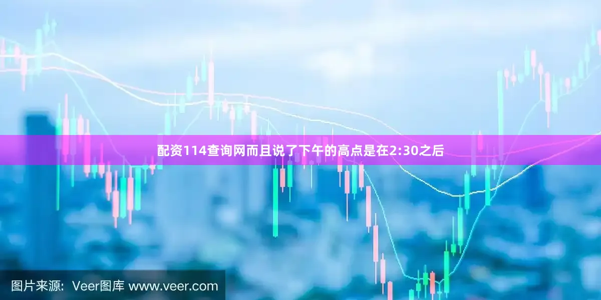 配资114查询网而且说了下午的高点是在2:30之后