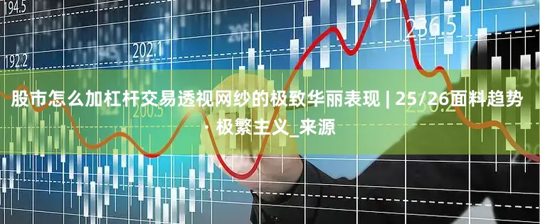 股市怎么加杠杆交易透视网纱的极致华丽表现 | 25/26面料趋势 · 极繁主义_来源