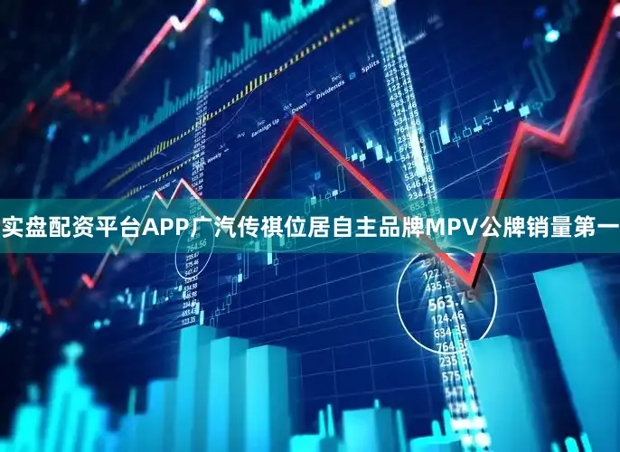 实盘配资平台APP广汽传祺位居自主品牌MPV公牌销量第一