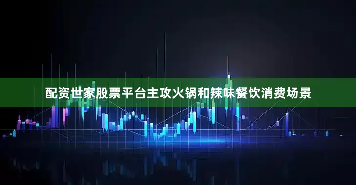 配资世家股票平台主攻火锅和辣味餐饮消费场景
