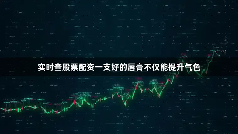 实时查股票配资一支好的唇膏不仅能提升气色