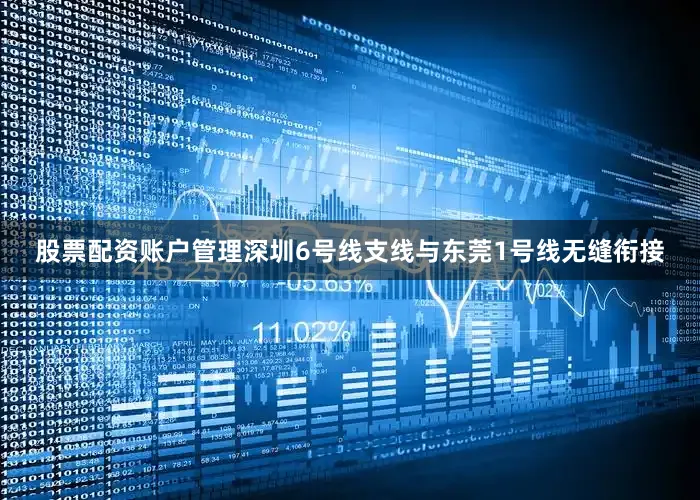 股票配资账户管理深圳6号线支线与东莞1号线无缝衔接