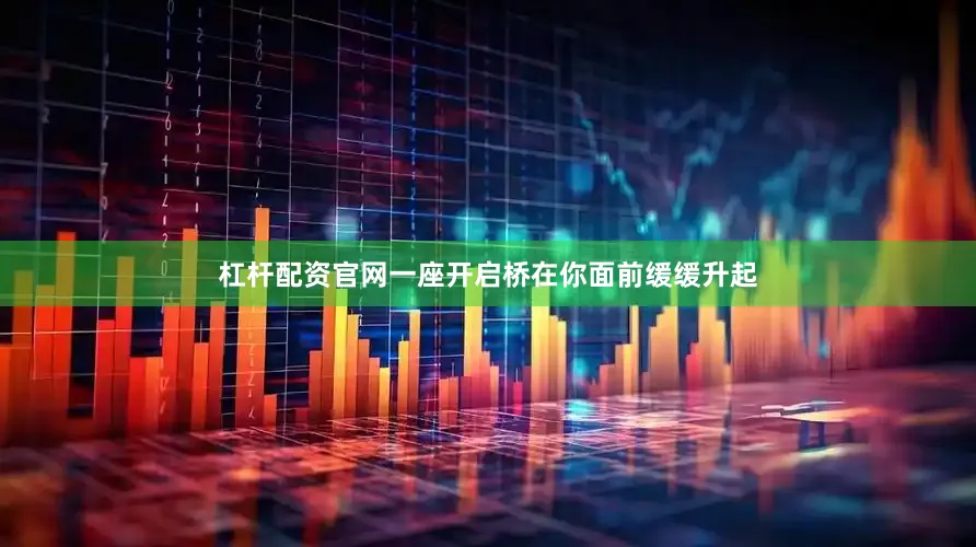 杠杆配资官网一座开启桥在你面前缓缓升起