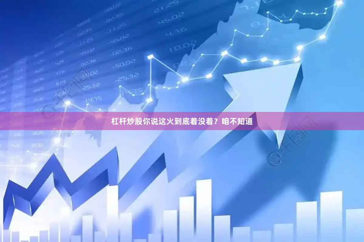 杠杆炒股你说这火到底着没着？咱不知道