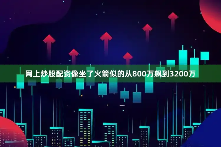 网上炒股配资像坐了火箭似的从800万飙到3200万