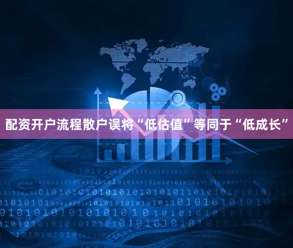 配资开户流程散户误将“低估值”等同于“低成长”