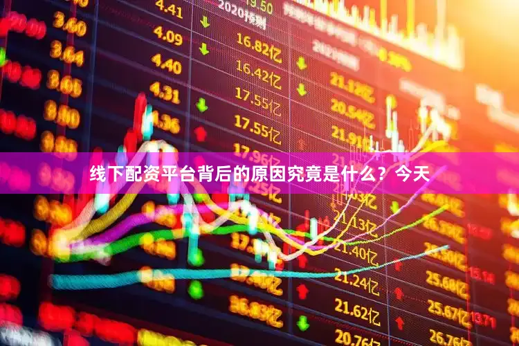 线下配资平台背后的原因究竟是什么？今天