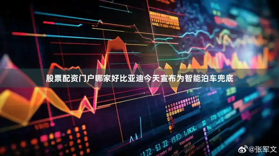 股票配资门户哪家好比亚迪今天宣布为智能泊车兜底