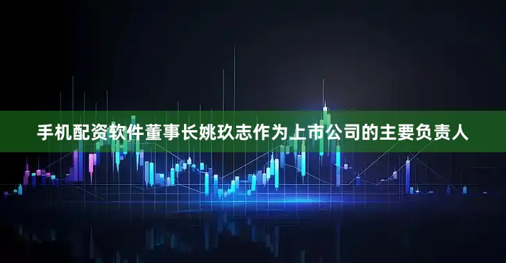 手机配资软件　　董事长姚玖志作为上市公司的主要负责人