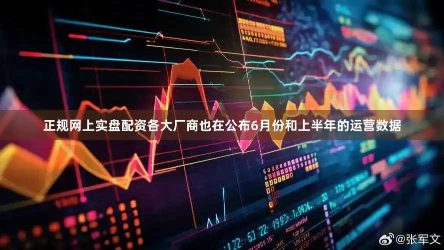 正规网上实盘配资各大厂商也在公布6月份和上半年的运营数据