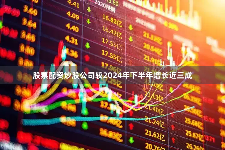 股票配资炒股公司较2024年下半年增长近三成