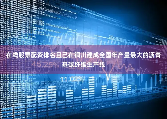 在线股票配资排名且已在铜川建成全国年产量最大的沥青基碳纤维生产线