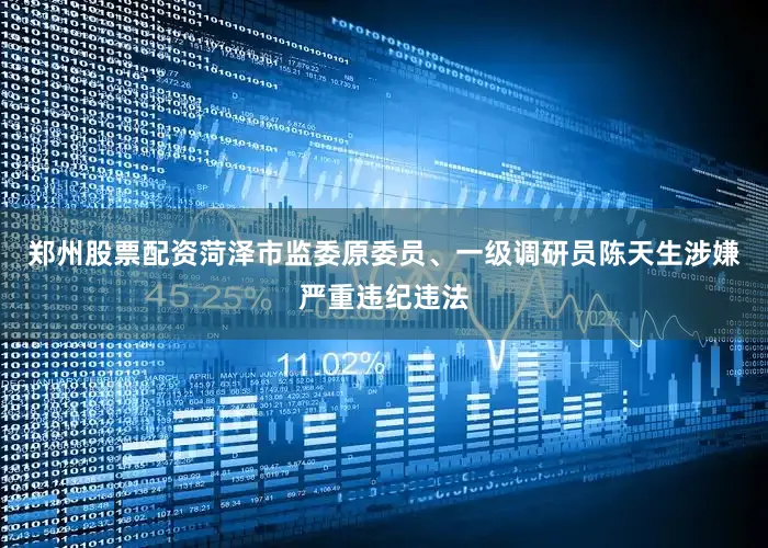郑州股票配资菏泽市监委原委员、一级调研员陈天生涉嫌严重违纪违法
