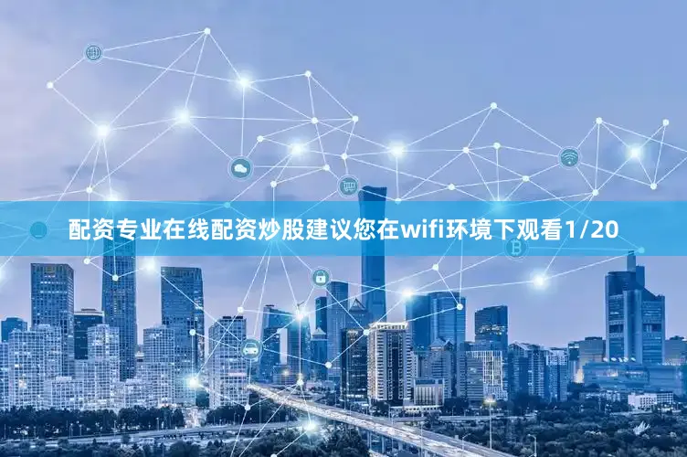 配资专业在线配资炒股建议您在wifi环境下观看1/20