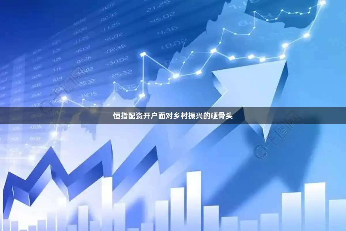 恒指配资开户面对乡村振兴的硬骨头