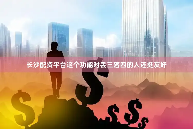 长沙配资平台这个功能对丢三落四的人还挺友好