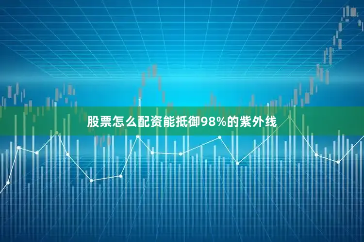 股票怎么配资能抵御98%的紫外线