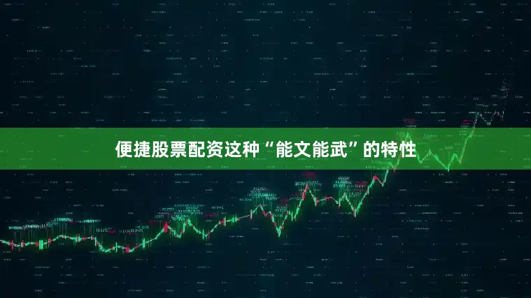 便捷股票配资这种“能文能武”的特性