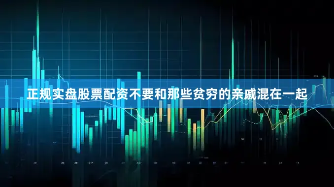 正规实盘股票配资不要和那些贫穷的亲戚混在一起