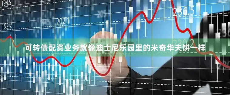 可转债配资业务就像迪士尼乐园里的米奇华夫饼一样