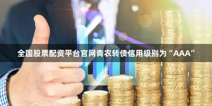 全国股票配资平台官网青农转债信用级别为“AAA”