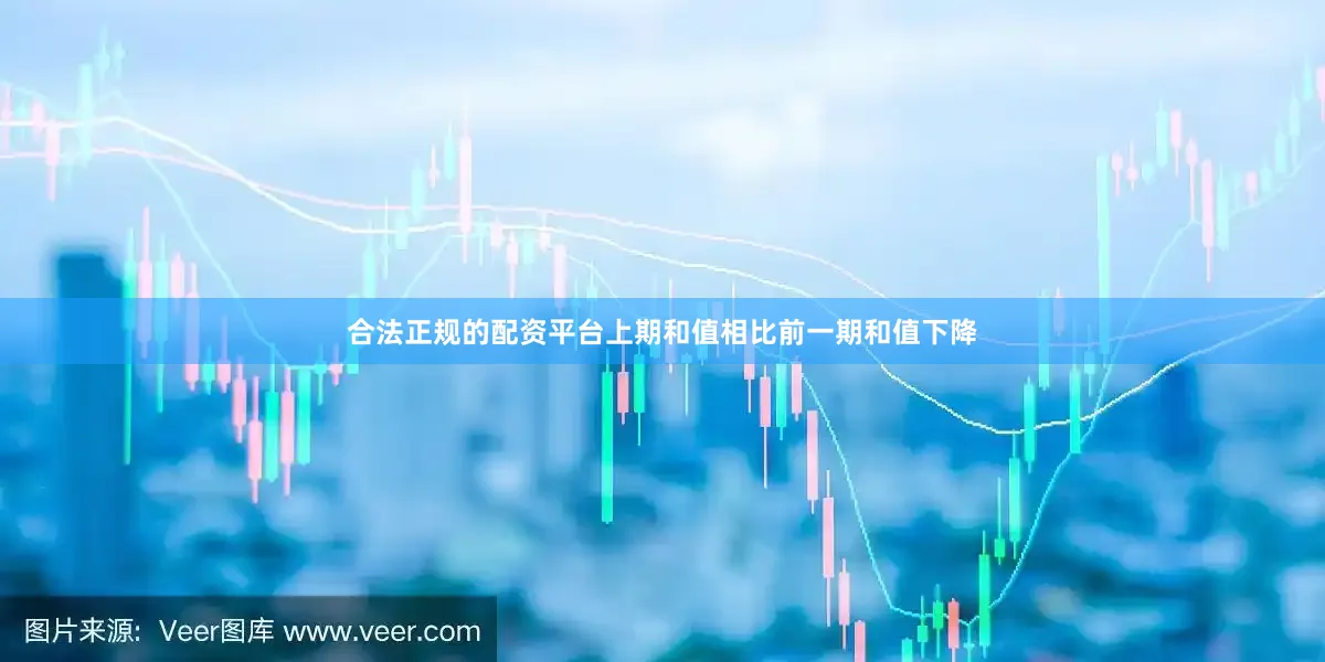 合法正规的配资平台上期和值相比前一期和值下降